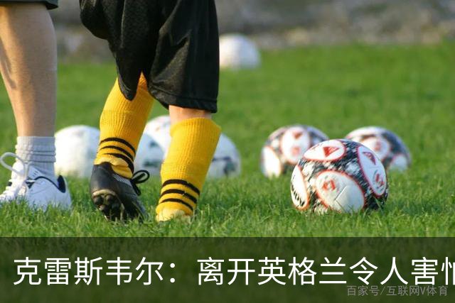 克雷斯韦尔：离开英格兰令人害怕；梦想代表英格兰队出战
